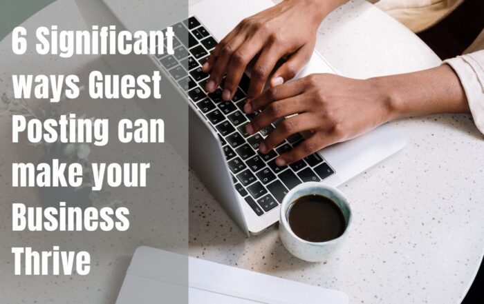 6 Significant Ways Guest Posting can make your Business Thrive